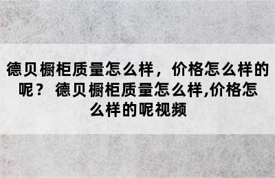 德贝橱柜质量怎么样，价格怎么样的呢？ 德贝橱柜质量怎么样,价格怎么样的呢视频